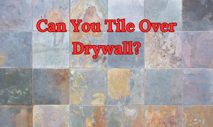 Can You Tile Over Drywall